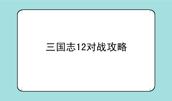 三国志12对战攻略