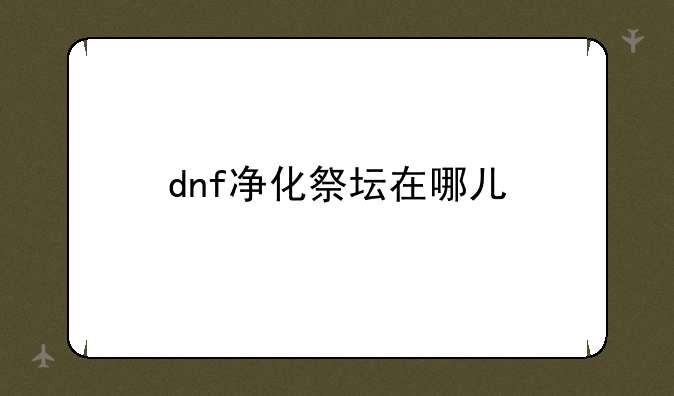 dnf净化祭坛在哪儿