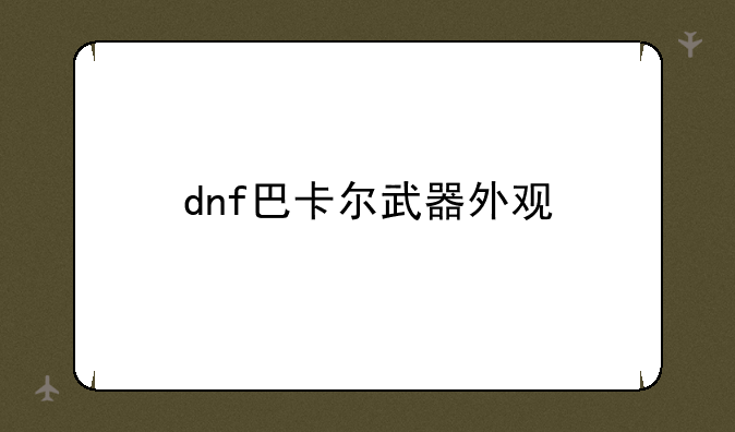 dnf巴卡尔武器外观