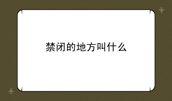 禁闭的地方叫什么