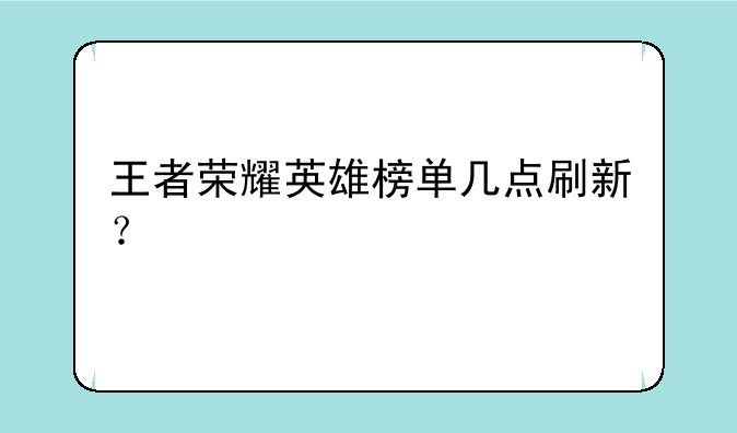 王者荣耀英雄榜单几点刷新？