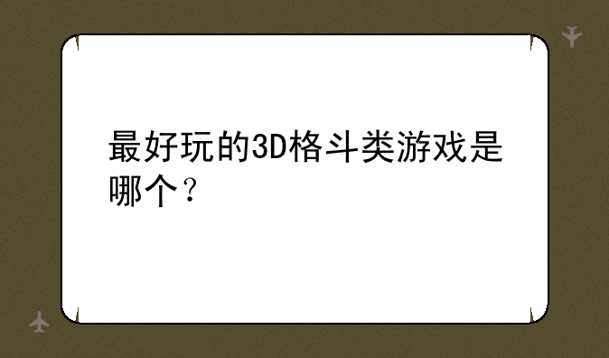 最好玩的3D格斗类游戏是哪个？