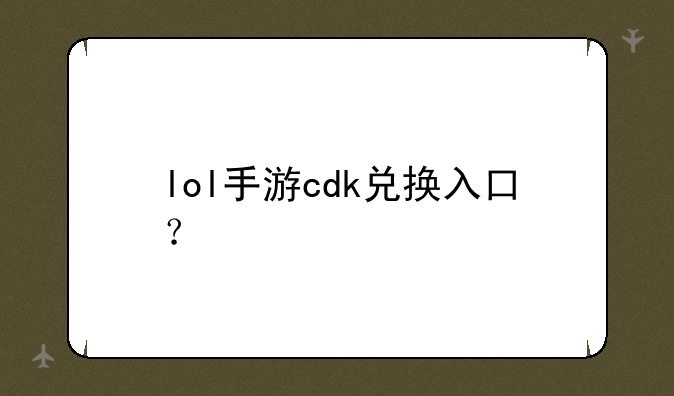 lol手游cdk兑换入口？