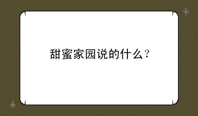 甜蜜家园说的什么？