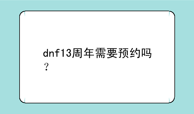 dnf13周年需要预约吗？