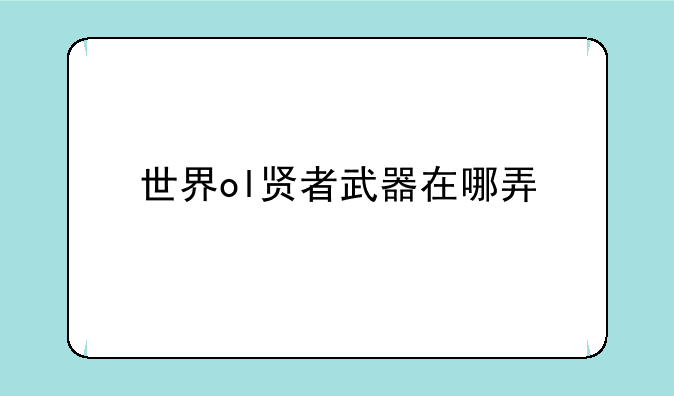 世界ol贤者武器在哪弄