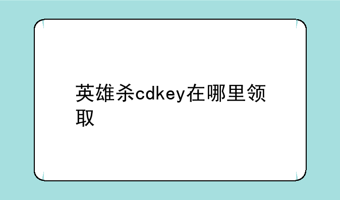 英雄杀cdkey在哪里领取