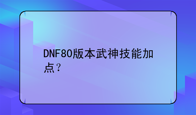 DNF80版本武神技能加点？