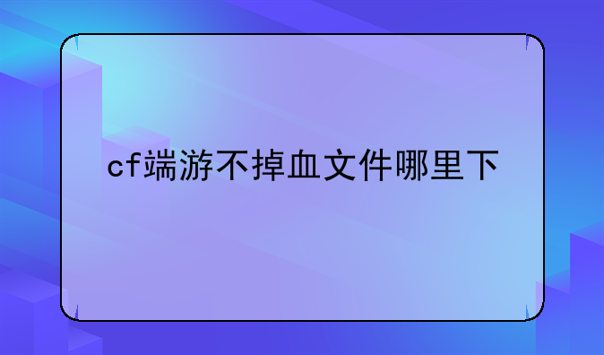 cf端游不掉血文件哪里下