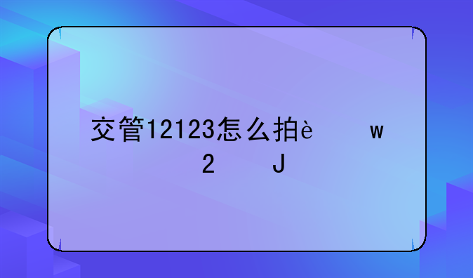 交管12123怎么拍违章挣钱