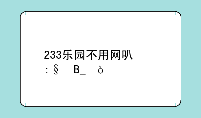 233乐园不用网可以玩吗？