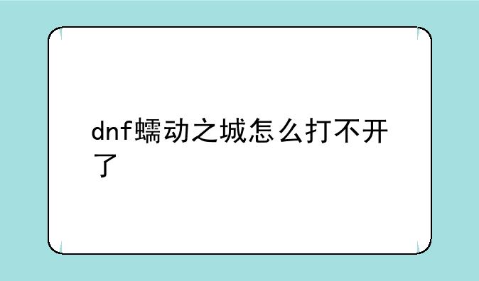 dnf蠕动之城怎么打不开了