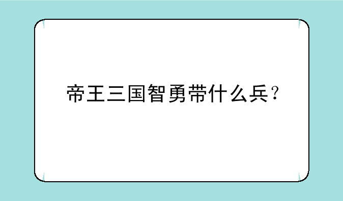 帝王三国智勇带什么兵？