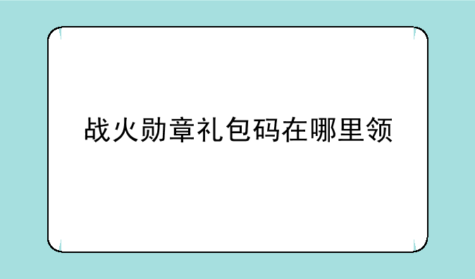 战火勋章礼包码在哪里领