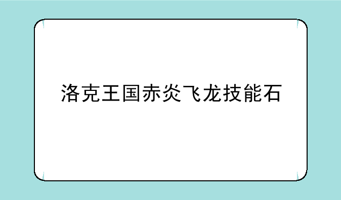 洛克王国赤炎飞龙技能石