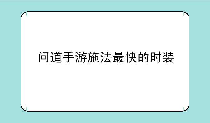 问道手游施法最快的时装