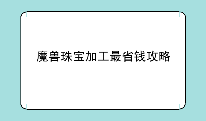 魔兽珠宝加工最省钱攻略