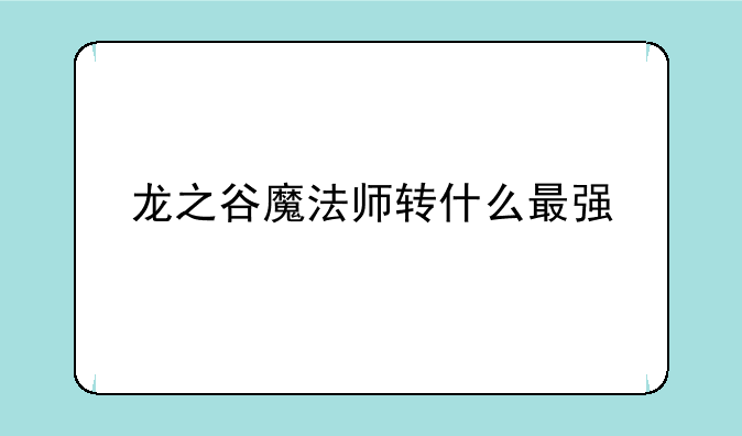 龙之谷魔法师转什么最强