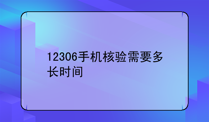 12306手机核验需要多长时间