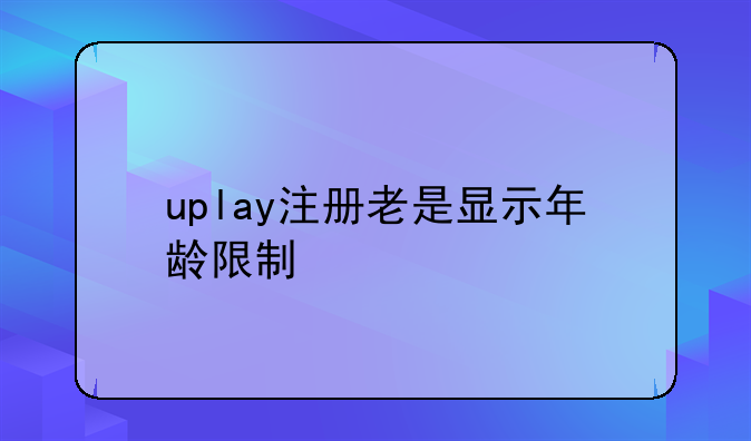 uplay注册老是显示年龄限制