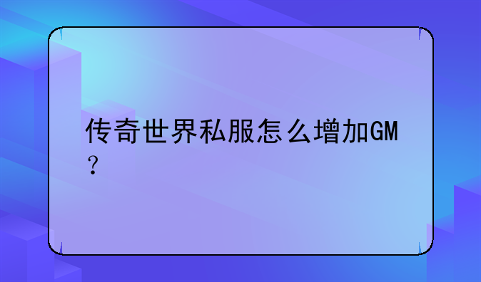 传奇世界私服怎么增加GM？