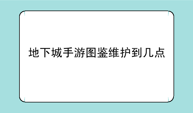 地下城手游图鉴维护到几点