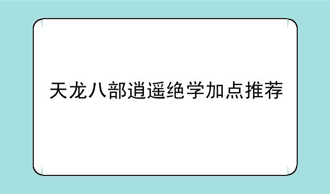 天龙八部逍遥绝学加点推荐