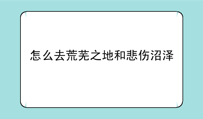 怎么去荒芜之地和悲伤沼泽