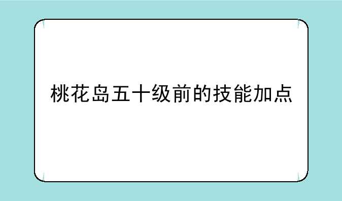 桃花岛五十级前的技能加点