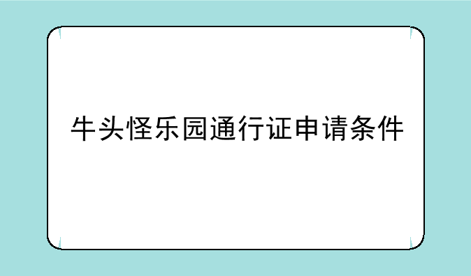 牛头怪乐园通行证申请条件