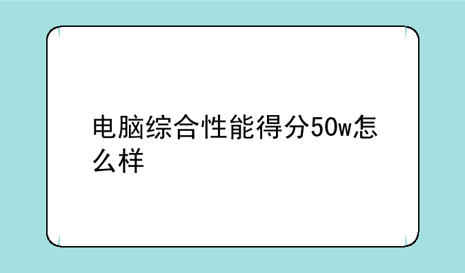 电脑综合性能得分50w怎么样