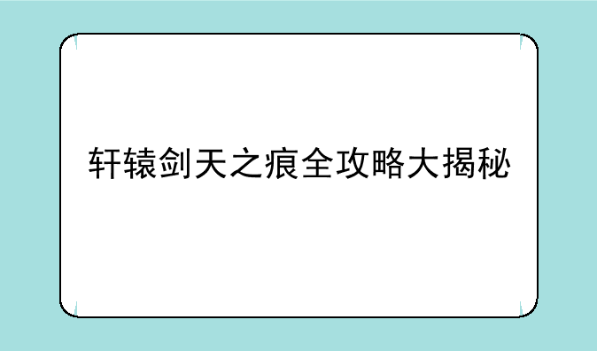 轩辕剑天之痕全攻略大揭秘