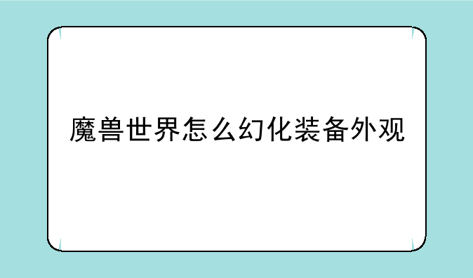 魔兽世界怎么幻化装备外观