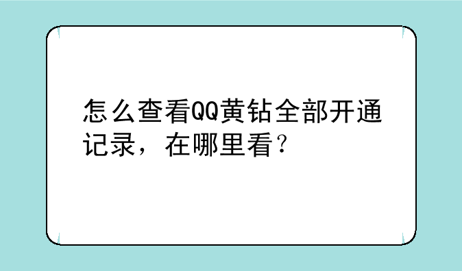 怎么查看QQ黄钻全部开通记录，在哪里看？