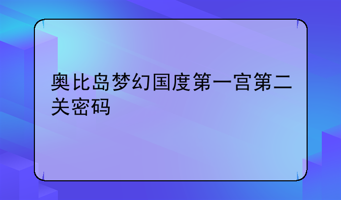 奥比岛梦幻国度第一宫第二关密码