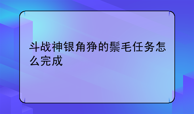 斗战神银角狰的鬃毛任务怎么完成