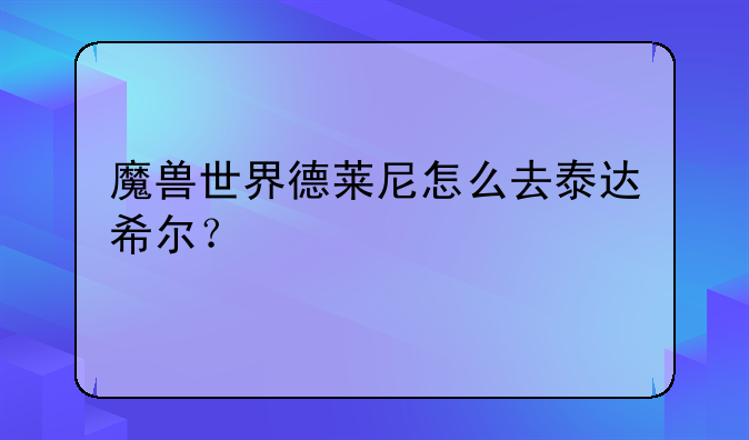 魔兽世界德莱尼怎么去泰达希尔？