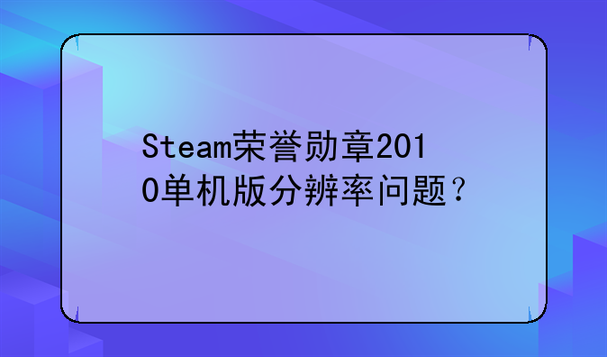 Steam荣誉勋章2010单机版分辨率问题？