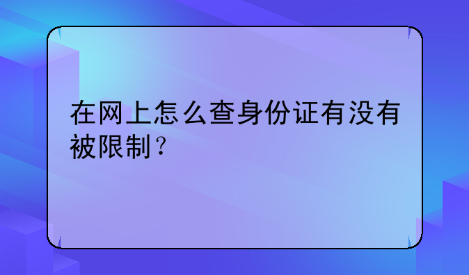 在网上怎么查身份证有没有被限制？