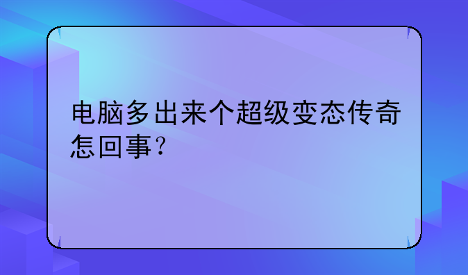 电脑多出来个超级变态传奇怎回事？