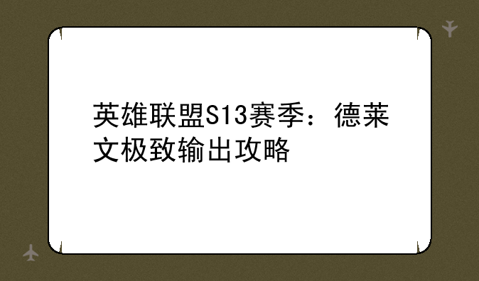 英雄联盟S13赛季：德莱文极致输出攻略