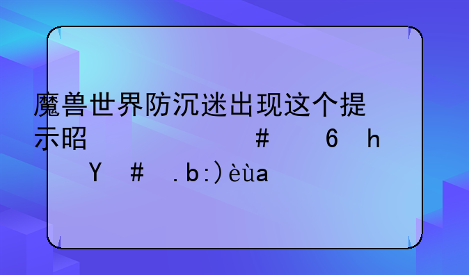 魔兽世界防沉迷出现这个提示是什么意思？怎么解决？