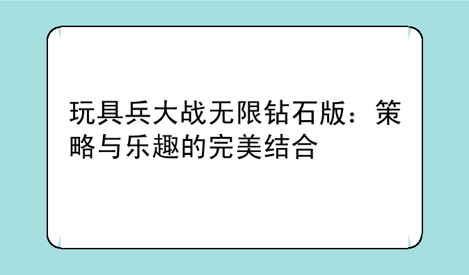 玩具兵大战无限钻石版：策略与乐趣的完美结合