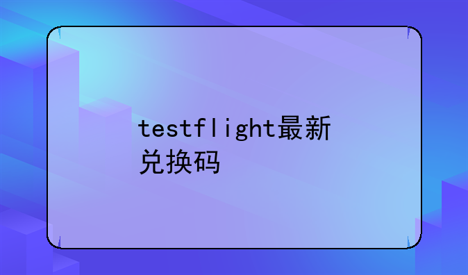 testflight最新兑换码