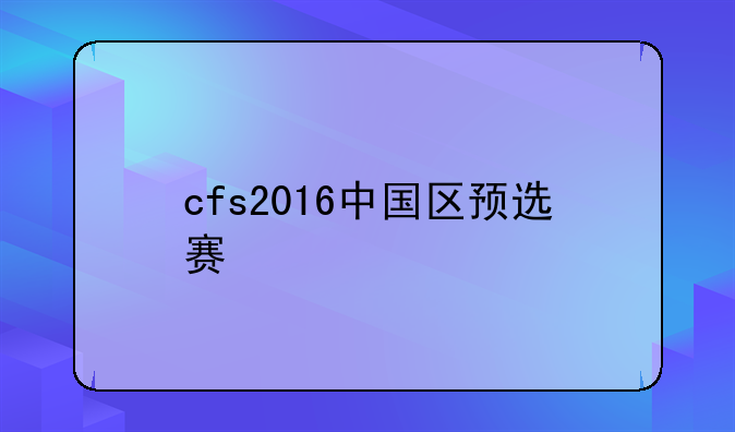 cfs2016中国区预选赛