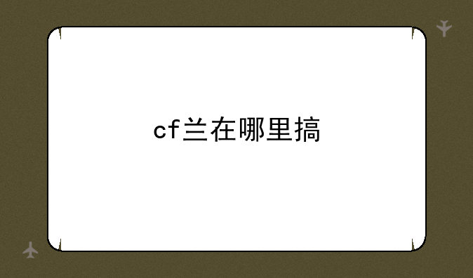 cf兰在哪里搞