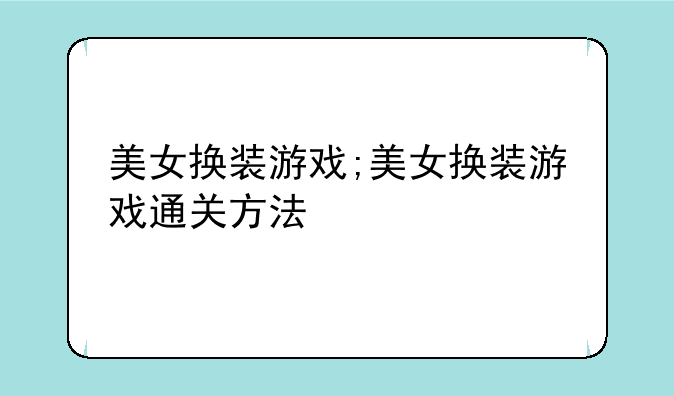 美女换装游戏;美女换装游戏通关方法