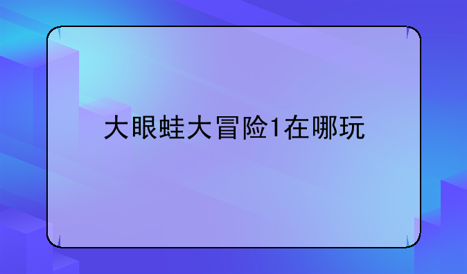 大眼蛙大冒险1在哪玩