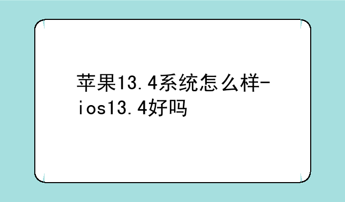 苹果13.4系统怎么样-ios13.4好吗