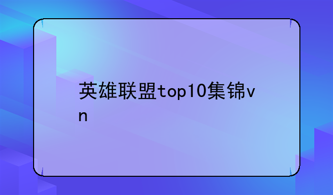 英雄联盟top10集锦vn